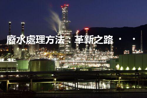 廢水處理方法：革新之路，為環(huán)境開辟一條綠色通道！